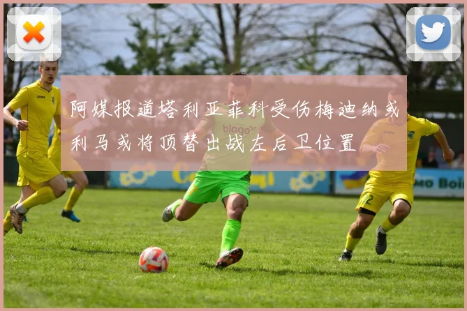 阿媒报道塔利亚菲科受伤梅迪纳或利马或将顶替出战左后卫位置