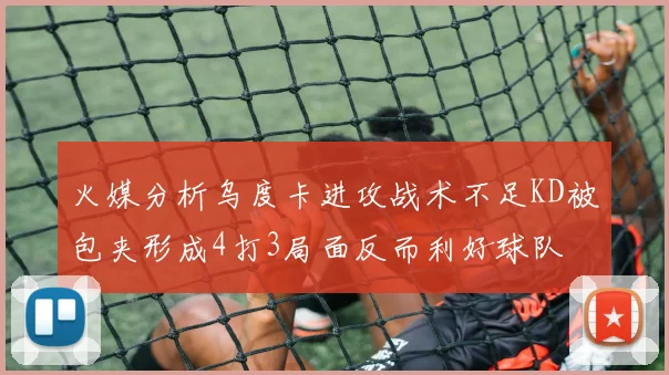 火媒分析乌度卡进攻战术不足KD被包夹形成4打3局面反而利好球队