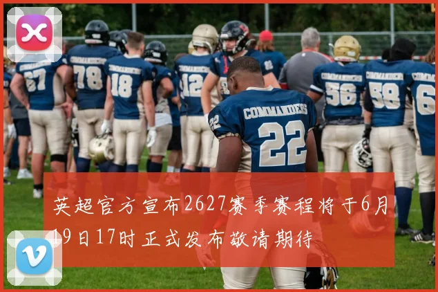 英超官方宣布2627赛季赛程将于6月19日17时正式发布敬请期待