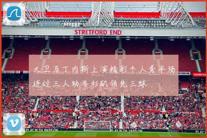 大卫马丁内斯上演精彩个人秀半场连过三人助洛杉矶领先三球
