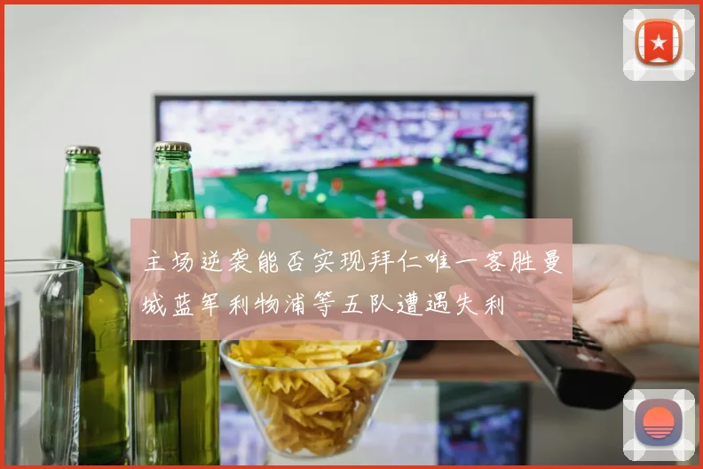 主场逆袭能否实现拜仁唯一客胜曼城蓝军利物浦等五队遭遇失利