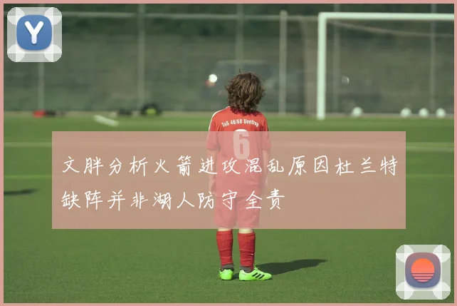 文胖分析火箭进攻混乱原因杜兰特缺阵并非湖人防守全责