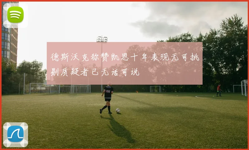 德斯沃克称赞凯恩十年表现无可挑剔质疑者已无话可说