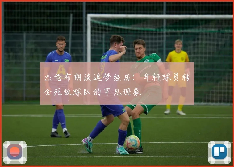 杰伦布朗谈追梦经历：年轻球员转会死敌球队的罕见现象