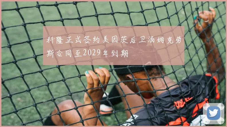 科隆正式签约美因茨后卫汤姆克劳斯合同至2029年到期