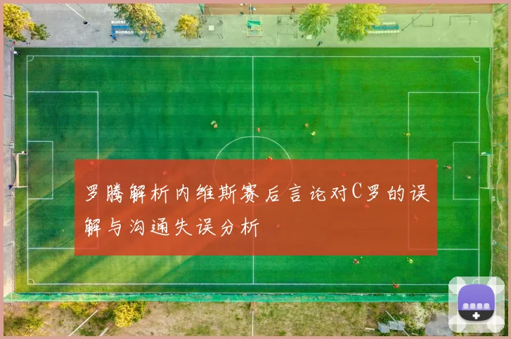 罗腾解析内维斯赛后言论对C罗的误解与沟通失误分析