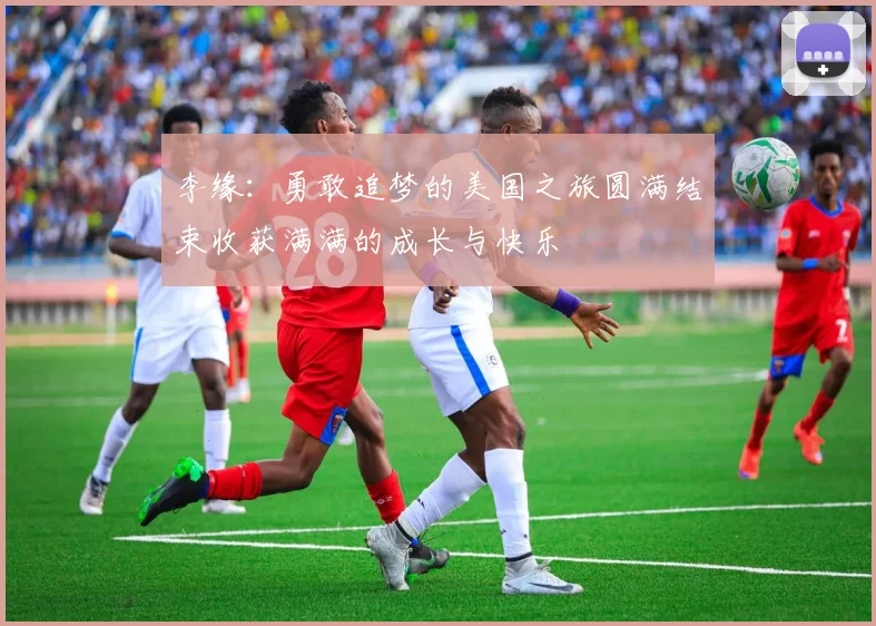 李缘：勇敢追梦的美国之旅圆满结束收获满满的成长与快乐