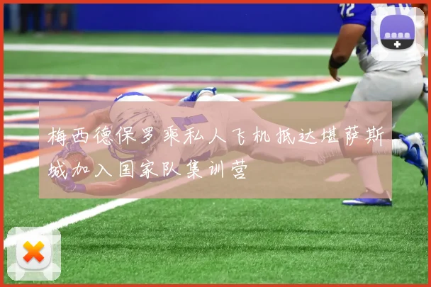 梅西德保罗乘私人飞机抵达堪萨斯城加入国家队集训营
