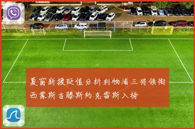 夏窗新援贬值分析利物浦三将领衔西蒙斯吉滕斯约克雷斯入榜