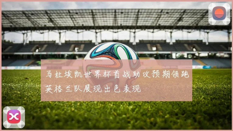 马杜埃凯世界杯首战助攻预期领跑英格兰队展现出色表现