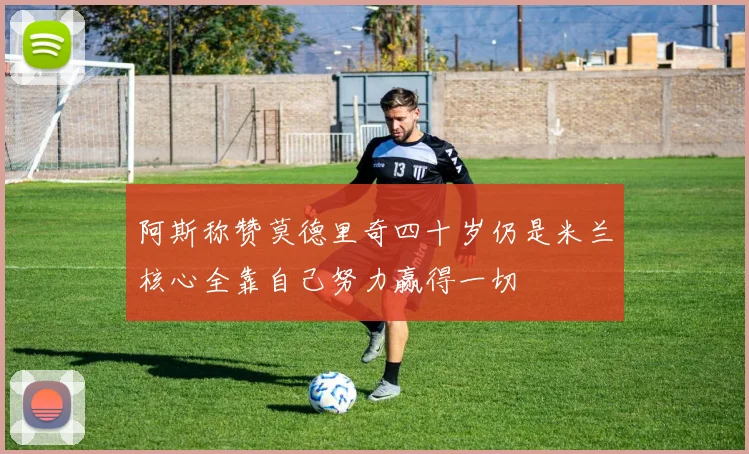 阿斯称赞莫德里奇四十岁仍是米兰核心全靠自己努力赢得一切
