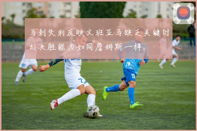 马刺失利反映文班亚马缺乏关键时刻决胜能力如同詹姆斯一样
