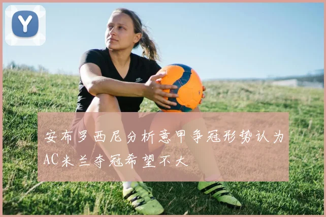 安布罗西尼分析意甲争冠形势认为AC米兰夺冠希望不大