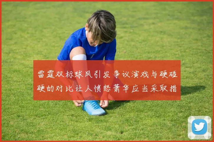 雷霆双标球风引发争议演戏与硬碰硬的对比让人愤怒萧华应当采取措施