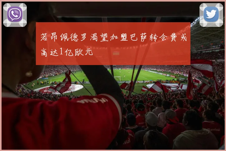 若昂佩德罗渴望加盟巴萨转会费或高达1亿欧元